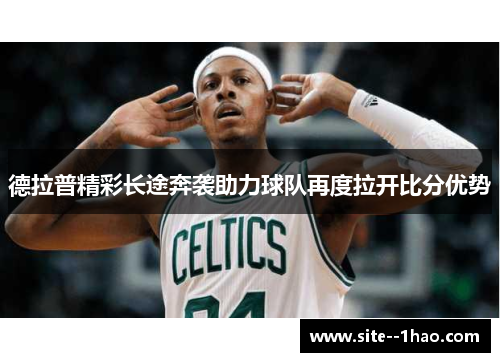 德拉普精彩长途奔袭助力球队再度拉开比分优势 德拉普精彩长途奔袭助力球队再度拉开比分优势