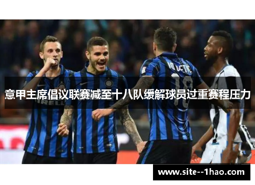 意甲主席倡议联赛减至十八队缓解球员过重赛程压力 意甲主席倡议联赛减至十八队缓解球员过重赛程压力