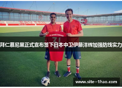 拜仁慕尼黑正式宣布签下日本中卫伊藤洋辉加强防线实力