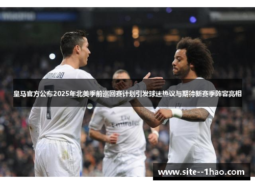 皇马官方公布2025年北美季前巡回赛计划引发球迷热议与期待新赛季阵容亮相 皇马官方公布2025年北美季前巡回赛计划引发球迷热议与期待新赛季阵容亮相