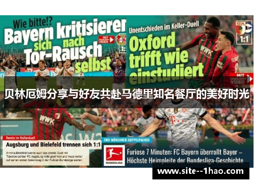 贝林厄姆分享与好友共赴马德里知名餐厅的美好时光