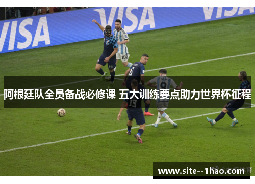 阿根廷队全员备战必修课 五大训练要点助力世界杯征程