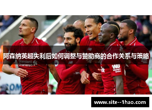 阿森纳英超失利后如何调整与赞助商的合作关系与策略