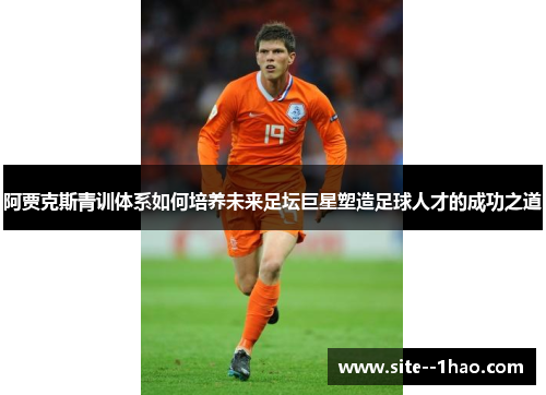 阿贾克斯青训体系如何培养未来足坛巨星塑造足球人才的成功之道