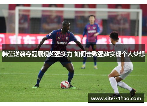 韩莹逆袭夺冠展现超强实力 如何击败强敌实现个人梦想