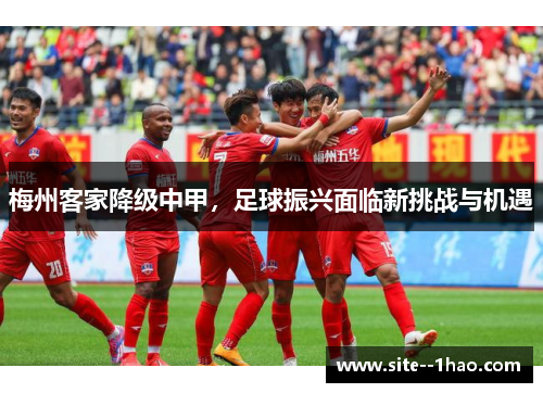 梅州客家降级中甲,足球振兴面临新挑战与机遇 梅州客家降级中甲,足球振兴面临新挑战与机遇