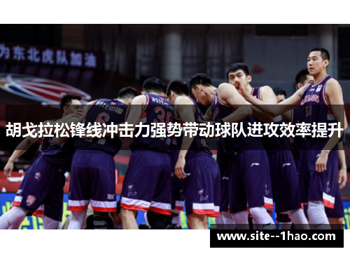 胡戈拉松锋线冲击力强势带动球队进攻效率提升
