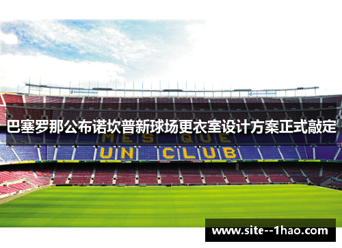 巴塞罗那公布诺坎普新球场更衣室设计方案正式敲定 巴塞罗那公布诺坎普新球场更衣室设计方案正式敲定
