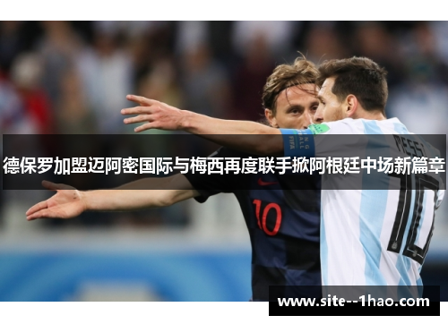 德保罗加盟迈阿密国际与梅西再度联手掀阿根廷中场新篇章 德保罗加盟迈阿密国际与梅西再度联手掀阿根廷中场新篇章