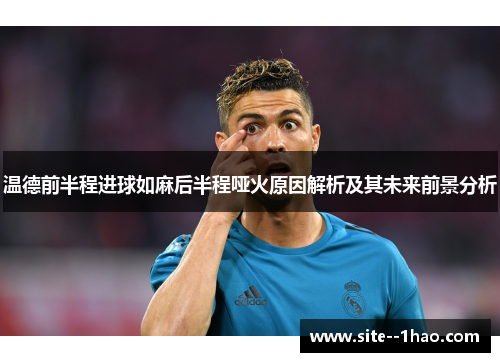 温德前半程进球如麻后半程哑火原因解析及其未来前景分析 温德前半程进球如麻后半程哑火原因解析及其未来前景分析