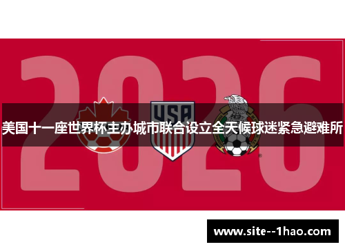 美国十一座世界杯主办城市联合设立全天候球迷紧急避难所 美国十一座世界杯主办城市联合设立全天候球迷紧急避难所
